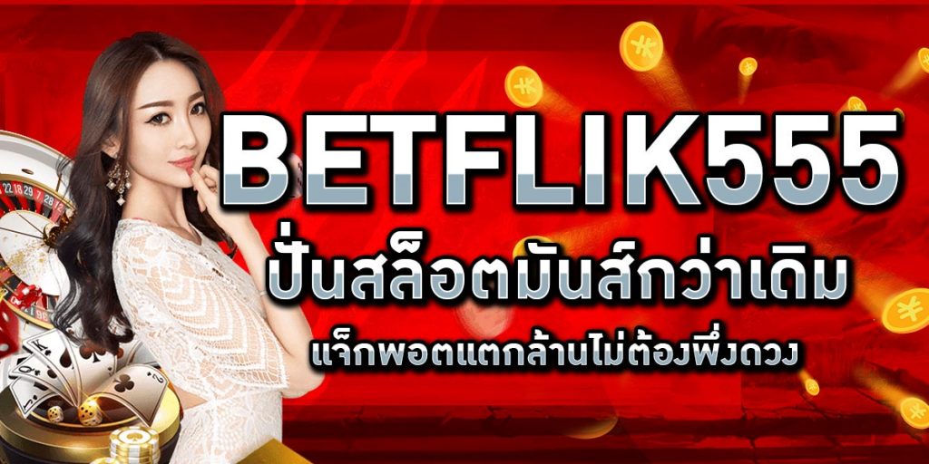BETFLIK555 ปั่นสล็อตมันส์กว่าเดิม แจ็กพอตแตกล้านไม่ต้องพึ่งดวง