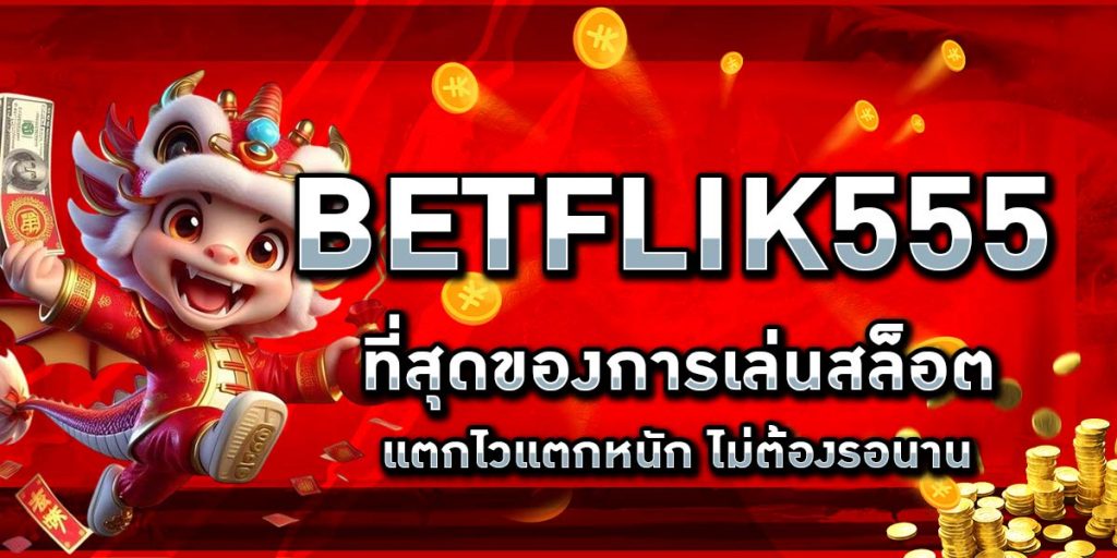 BETFLIK555 ที่สุดของการเล่นสล็อต แตกไวแตกหนัก ไม่ต้องรอนาน